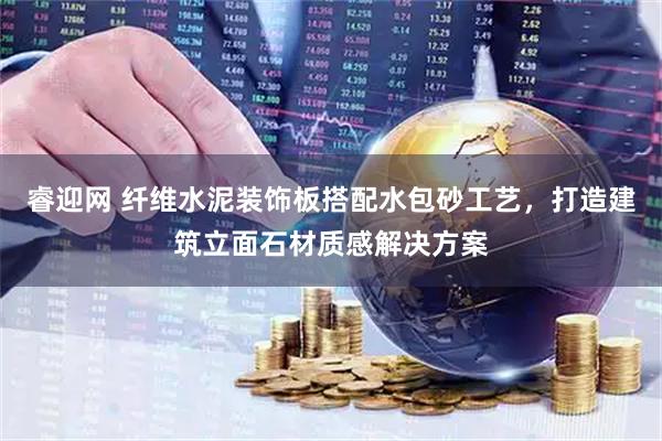 睿迎网 纤维水泥装饰板搭配水包砂工艺，打造建筑立面石材质感解决方案