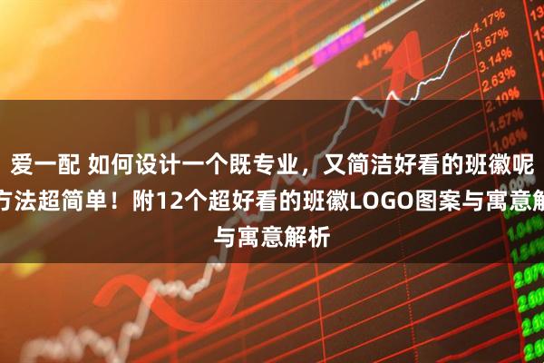 爱一配 如何设计一个既专业，又简洁好看的班徽呢？方法超简单！附12个超好看的班徽LOGO图案与寓意解析