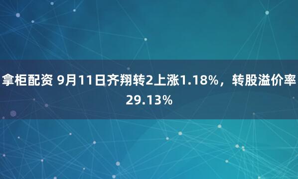 拿柜配资 9月11日齐翔转2上涨1.18%，转股溢价率29.13%