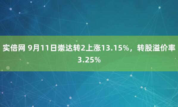 实倍网 9月11日崇达转2上涨13.15%，转股溢价率3.25%
