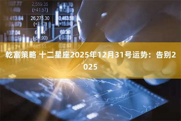乾富策略 十二星座2025年12月31号运势：告别2025