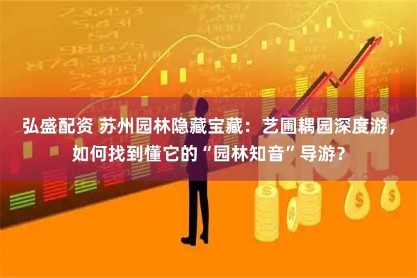 弘盛配资 苏州园林隐藏宝藏：艺圃耦园深度游，如何找到懂它的“园林知音”导游？
