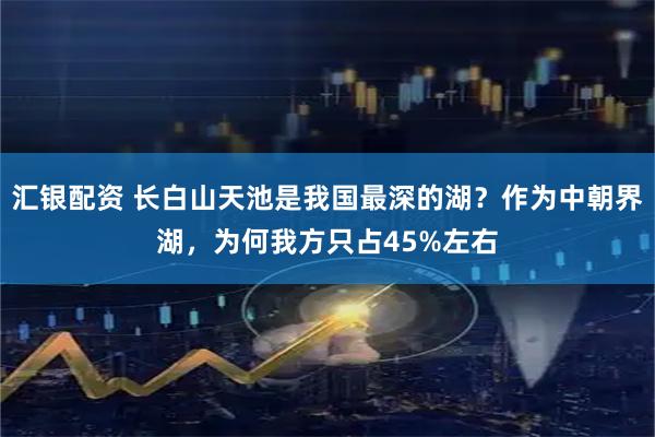 汇银配资 长白山天池是我国最深的湖？作为中朝界湖，为何我方只占45%左右