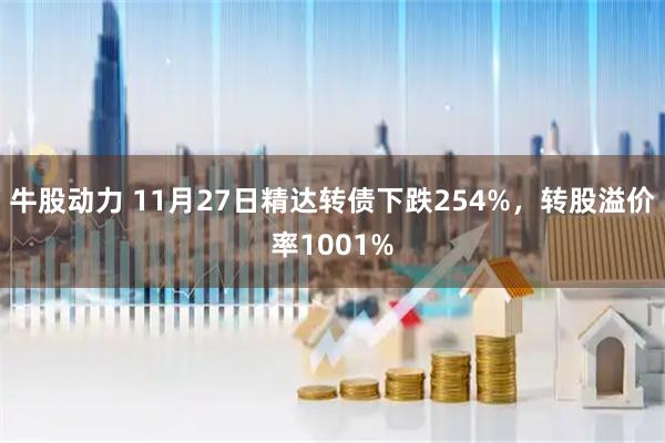 牛股动力 11月27日精达转债下跌254%，转股溢价率1001%