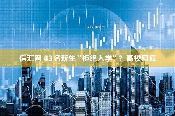信汇网 43名新生“拒绝入学”？高校回应